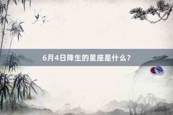 6月4日降生的星座是什么?