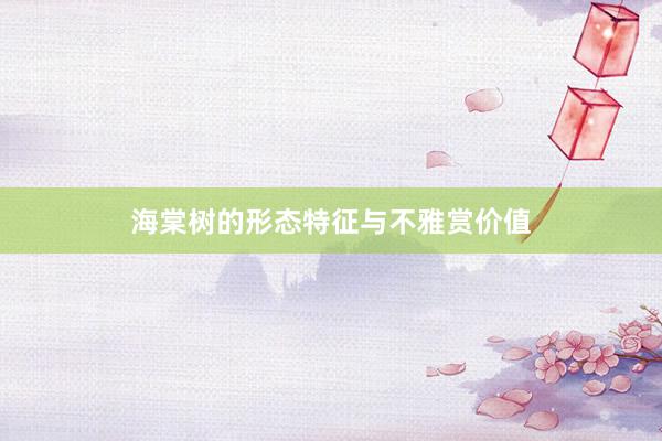 海棠树的形态特征与不雅赏价值