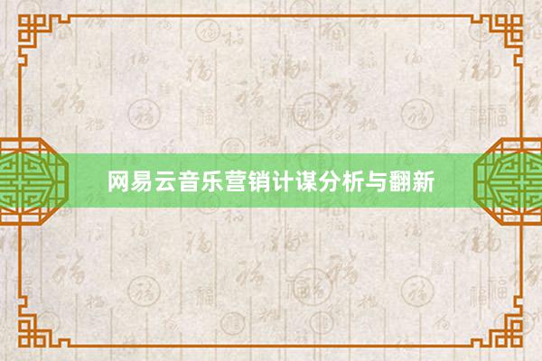 网易云音乐营销计谋分析与翻新